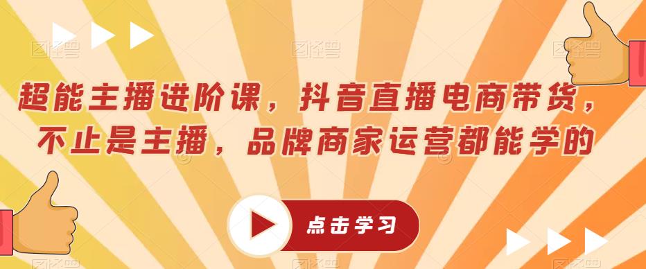 超能主播进阶课，抖音直播电商带货，不止是主播，品牌商家运营都能学的网创吧-网创项目资源站-副业项目-创业项目-搞钱项目网创吧