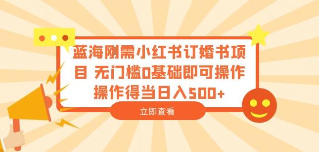 蓝海刚需小红书订婚书项目，无门槛0基础即可操作操作得当日入500+【揭秘】网创吧-网创项目资源站-副业项目-创业项目-搞钱项目网创吧