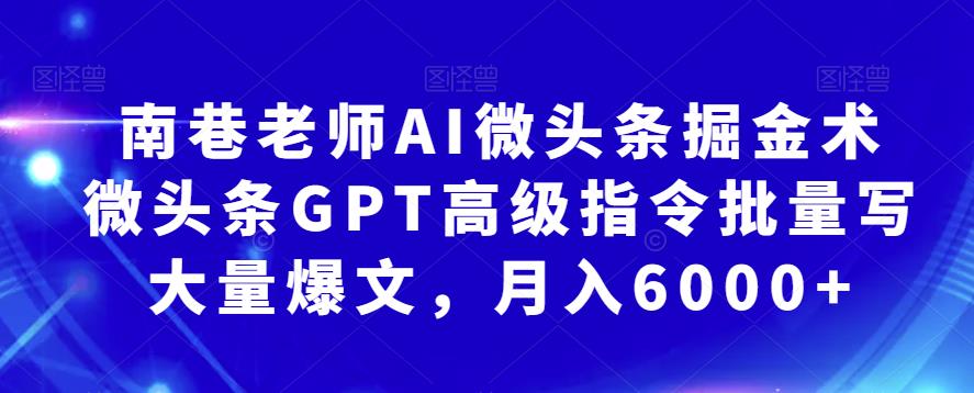 南巷老师AI微头条掘金术：微头条GPT高级指令批量写大量爆文，月入6000+网创吧-网创项目资源站-副业项目-创业项目-搞钱项目网创吧
