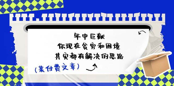 公众号付费文章：年中巨献-你现在贫穷和困境，其实都有解决的思路 (进来抄作业)网创吧-网创项目资源站-副业项目-创业项目-搞钱项目网创吧