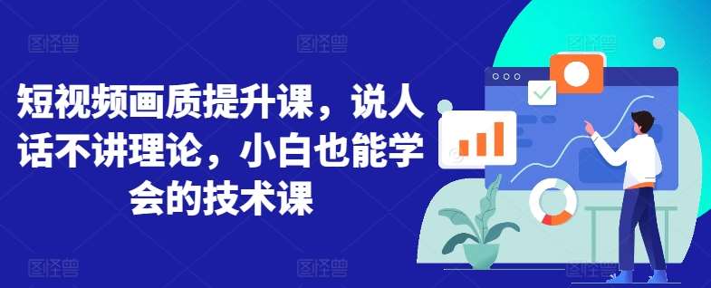 短视频画质提升课，说人话不讲理论，小白也能学会的技术课网创吧-网创项目资源站-副业项目-创业项目-搞钱项目网创吧