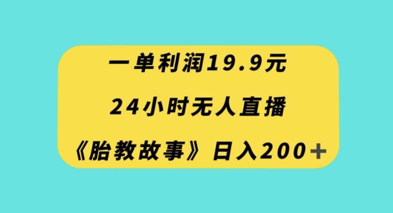 一单利润19.9，24小时无人直播胎教故事，每天轻松200+【揭秘】网创吧-网创项目资源站-副业项目-创业项目-搞钱项目网创吧