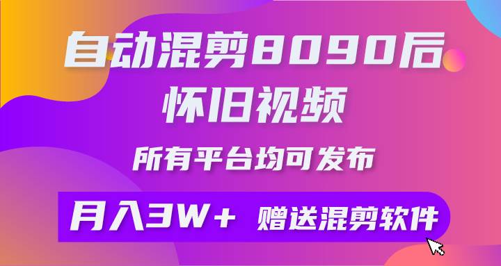 （9699期）自动混剪8090后怀旧视频，所有平台均可发布，矩阵操作轻松月入3W+网创吧-网创项目资源站-副业项目-创业项目-搞钱项目网创吧