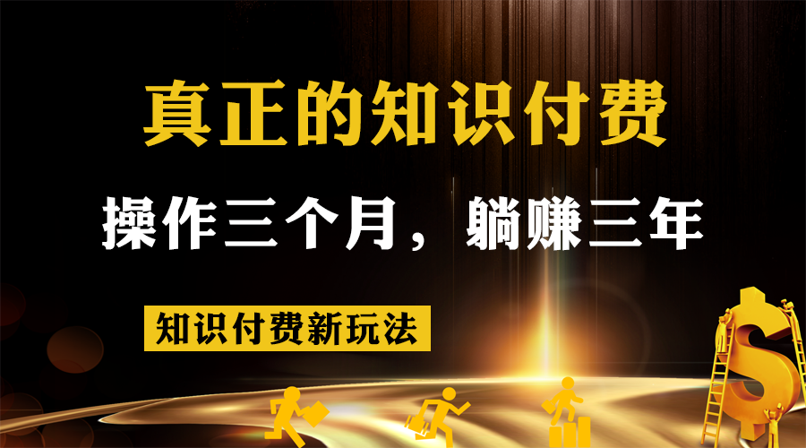 知识付费新玩法,真正的知识付费操作三个月,躺赚三年 知识付费新玩法,真正的知识付费操作三个月,躺赚三年