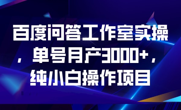 百度问答工作室实操，单号月产3000+，纯小白操网创吧-网创项目资源站-副业项目-创业项目-搞钱项目网创吧