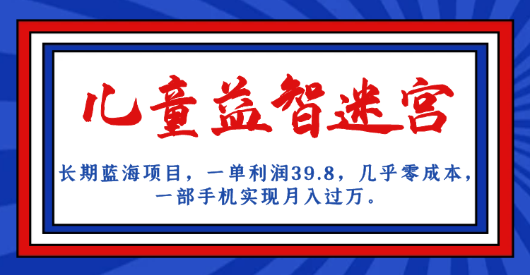长期蓝海项目，儿童益智迷宫，一单利润39.8，几乎零成本，一部手机实现月入…网创吧-网创项目资源站-副业项目-创业项目-搞钱项目网创吧