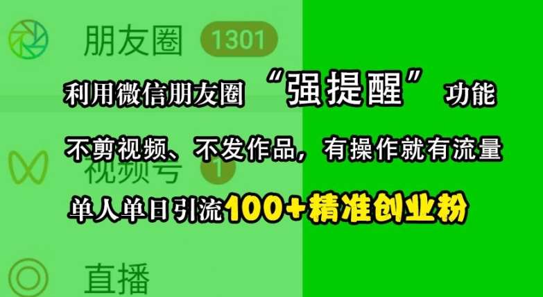 利用微信朋友圈“强提醒”功能，引流精准创业粉，不剪视频、不发作品，单人单日引流100+创业粉网创吧-网创项目资源站-副业项目-创业项目-搞钱项目网创吧
