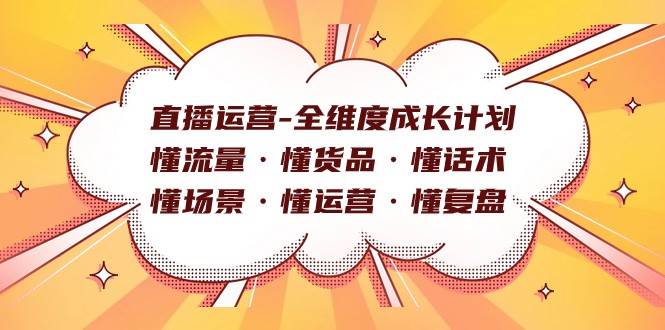 直播运营-全维度成长计划 懂流量·懂货品·懂话术·懂场景·懂运营·懂复盘网创吧-网创项目资源站-副业项目-创业项目-搞钱项目网创吧