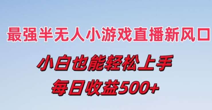 最强半无人直播小游戏新风口，小白也能轻松上手，每日收益5张【揭秘】网创吧-网创项目资源站-副业项目-创业项目-搞钱项目网创吧