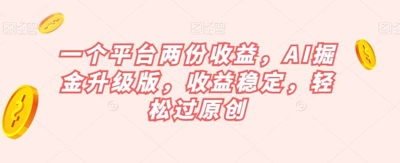 一个平台两份收益，AI掘金升级版，收益稳定，轻松过原创【揭秘】网创吧-网创项目资源站-副业项目-创业项目-搞钱项目网创吧