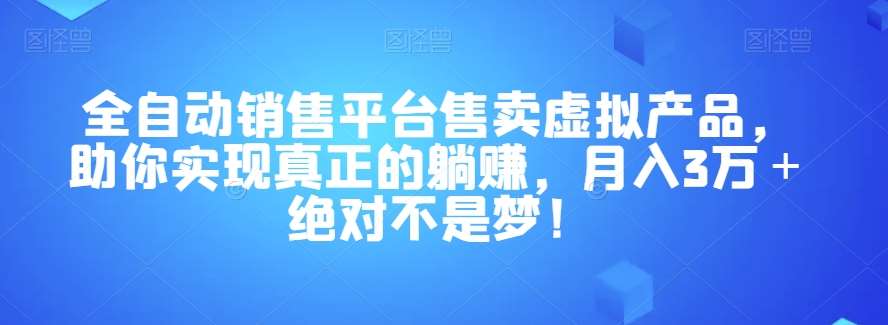 全自动销售平台售卖虚拟产品，助你实现真正的躺赚，月入3万＋绝对不是梦！【揭秘】网创吧-网创项目资源站-副业项目-创业项目-搞钱项目网创吧
