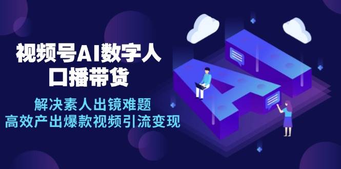 视频号数字人AI口播带货，解决素人出镜难题，高效产出爆款视频引流变现网创吧-网创项目资源站-副业项目-创业项目-搞钱项目网创吧