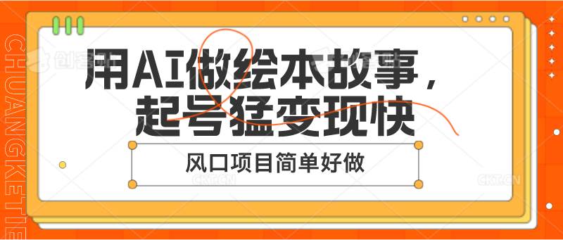 用AI做绘本故事,起号猛变现快,风口项目简单好做网创吧-网创项目资源站-副业项目-创业项目-搞钱项目网创吧