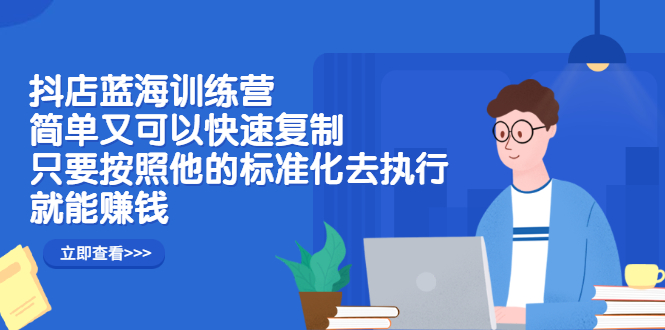 抖店蓝海训练营：简单又可以快速复制，只要按照他的标准化去执行就可以赚钱！网创吧-网创项目资源站-副业项目-创业项目-搞钱项目网创吧