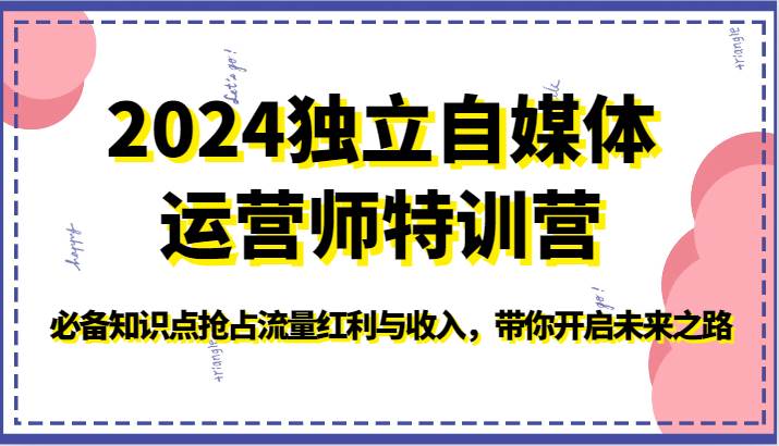 2024独立自媒体运营师特训营-必备知识点抢占流量红利与收入，带你开启未来之路网创吧-网创项目资源站-副业项目-创业项目-搞钱项目网创吧