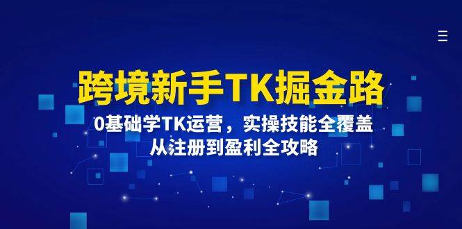 （12287期）跨境新手TK掘金路：0基础学TK运营，实操技能全覆盖，从注册到盈利全攻略网创吧-网创项目资源站-副业项目-创业项目-搞钱项目网创吧