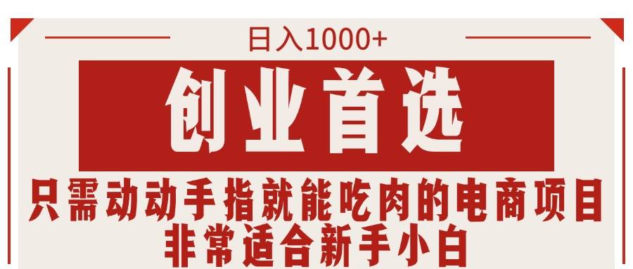 （11488期）只需动动手指就能吃肉的电商项目，日入1000+，创业首选，非常适合新手小白网创吧-网创项目资源站-副业项目-创业项目-搞钱项目网创吧