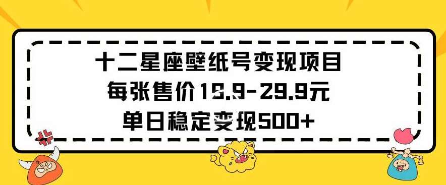 十二星座壁纸号变现项目每张售价19元单日稳定变现500+以上【揭秘】网创吧-网创项目资源站-副业项目-创业项目-搞钱项目网创吧