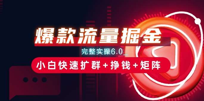 爆款流量掘金_完整实操6.0_小白快速扩群+挣钱+矩阵思路【揭秘】网创吧-网创项目资源站-副业项目-创业项目-搞钱项目网创吧