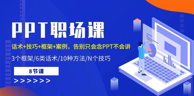 PPT职场课：话术+技巧+框架+案例，告别只会念PPT不会讲（8节课）网创吧-网创项目资源站-副业项目-创业项目-搞钱项目网创吧