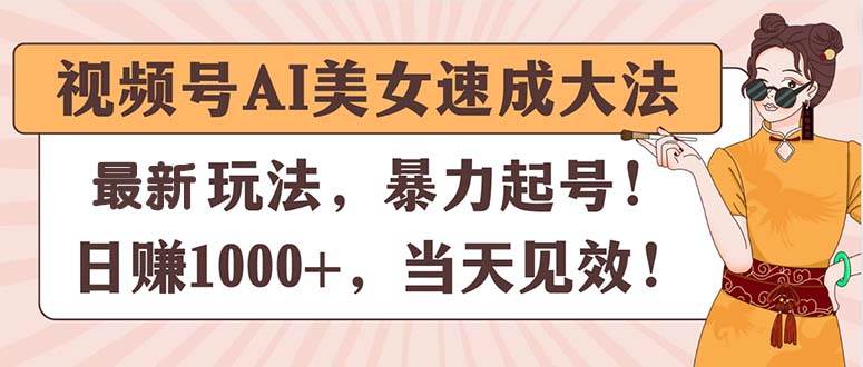 （11330期）视频号AI美女速成大法，暴力起号，日赚1000+，当天见效网创吧-网创项目资源站-副业项目-创业项目-搞钱项目网创吧