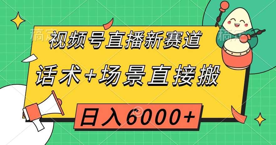 视频号直播新赛道，话术+场景直接搬，日入6000+【揭秘】网创吧-网创项目资源站-副业项目-创业项目-搞钱项目网创吧