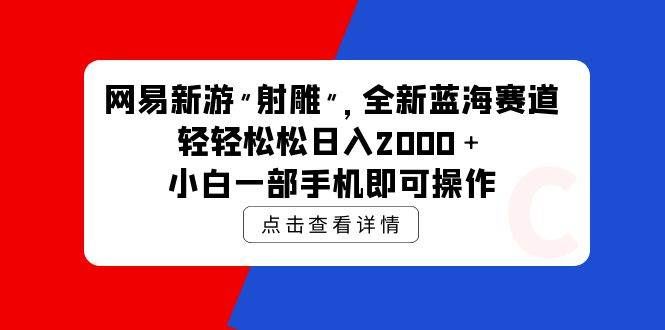 （9936期）网易新游 射雕 全新蓝海赛道，轻松日入2000＋小白一部手机即可操作网创吧-网创项目资源站-副业项目-创业项目-搞钱项目网创吧
