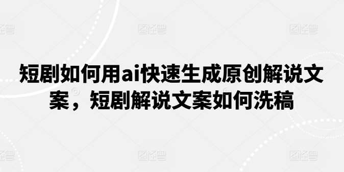 短剧如何用ai快速生成原创解说文案，短剧解说文案如何洗稿网创吧-网创项目资源站-副业项目-创业项目-搞钱项目网创吧