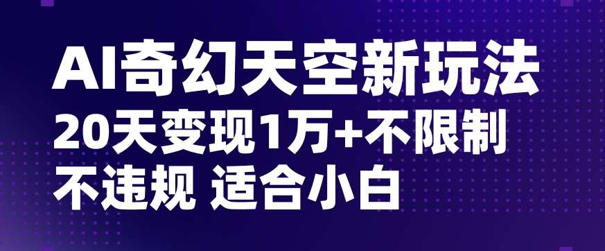 AI奇幻天空，20天变现五位数玩法，不限制不违规不封号玩法，适合小白操作【揭秘】网创吧-网创项目资源站-副业项目-创业项目-搞钱项目网创吧