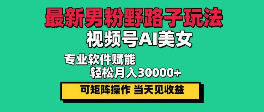 （12909期）最新男粉野路子玩法，视频号AI美女，当天见收益，轻松月入30000＋网创吧-网创项目资源站-副业项目-创业项目-搞钱项目网创吧