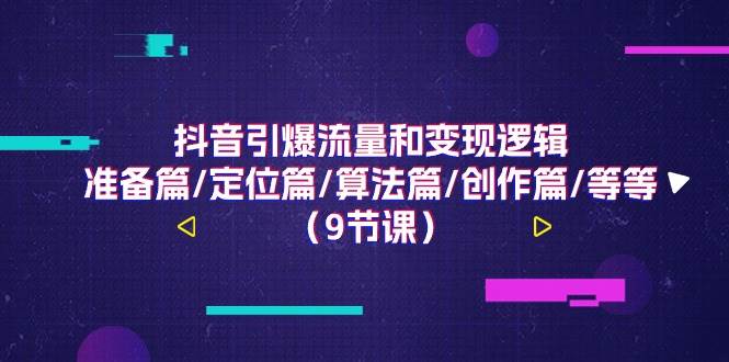 （11257期）抖音引爆流量和变现逻辑，准备篇/定位篇/算法篇/创作篇/等等（9节课）网创吧-网创项目资源站-副业项目-创业项目-搞钱项目网创吧