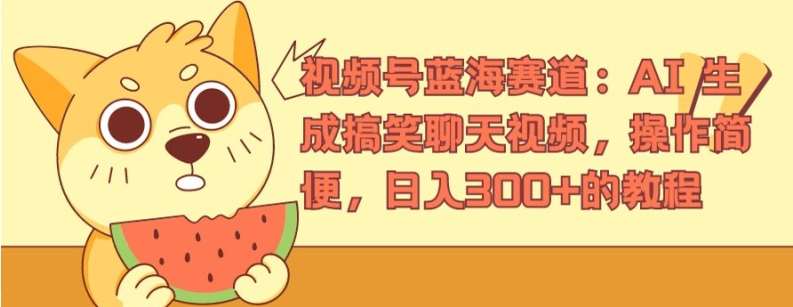 视频号蓝海赛道：AI 生成搞笑聊天视频，操作简便，日入300+的教程【揭秘】网创吧-网创项目资源站-副业项目-创业项目-搞钱项目网创吧