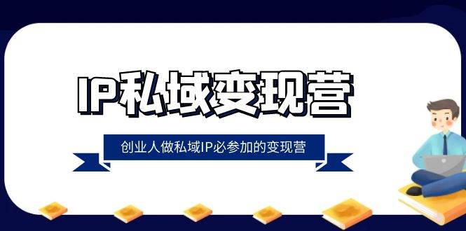 IP私域变现营，创业人做私域IP必参加的变现营（22节课）网创吧-网创项目资源站-副业项目-创业项目-搞钱项目网创吧