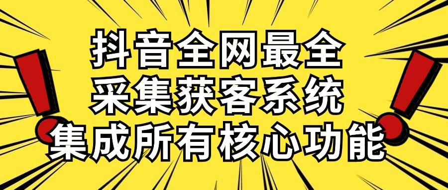 （10298期）抖音全网最全采集获客系统，集成所有核心功能，日引500+网创吧-网创项目资源站-副业项目-创业项目-搞钱项目网创吧