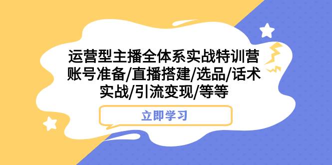 （7740期）运营型主播全体系实战特训营 账号准备/直播搭建/选品/话术实战/引流变现/等网创吧-网创项目资源站-副业项目-创业项目-搞钱项目网创吧
