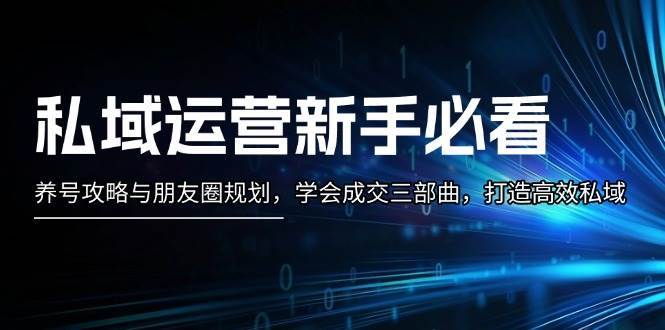 私域运营新手必看：养号攻略与朋友圈规划，学会成交三部曲，打造高效私域网创吧-网创项目资源站-副业项目-创业项目-搞钱项目网创吧