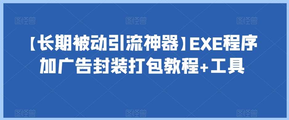 【长期被动引流神器】EXE程序加广告封装打包教程+工具网创吧-网创项目资源站-副业项目-创业项目-搞钱项目网创吧