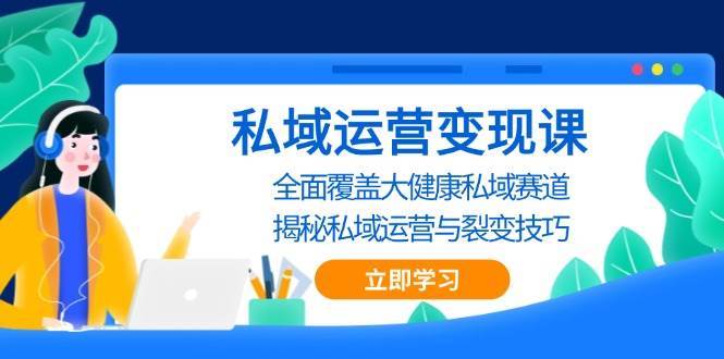 私域运营变现课，全面覆盖大健康私域赛道，揭秘私域 运营与裂变技巧网创吧-网创项目资源站-副业项目-创业项目-搞钱项目网创吧