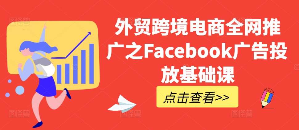 外贸跨境电商全网推广之Facebook广告投放基础课网创吧-网创项目资源站-副业项目-创业项目-搞钱项目网创吧