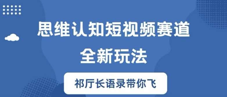 思维认知短视频赛道新玩法，胜天半子祁厅长语录带你飞【揭秘】网创吧-网创项目资源站-副业项目-创业项目-搞钱项目网创吧