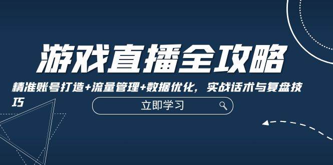 游戏直播全攻略：精准账号打造+流量管理+数据优化，实战话术与复盘技巧网创吧-网创项目资源站-副业项目-创业项目-搞钱项目网创吧