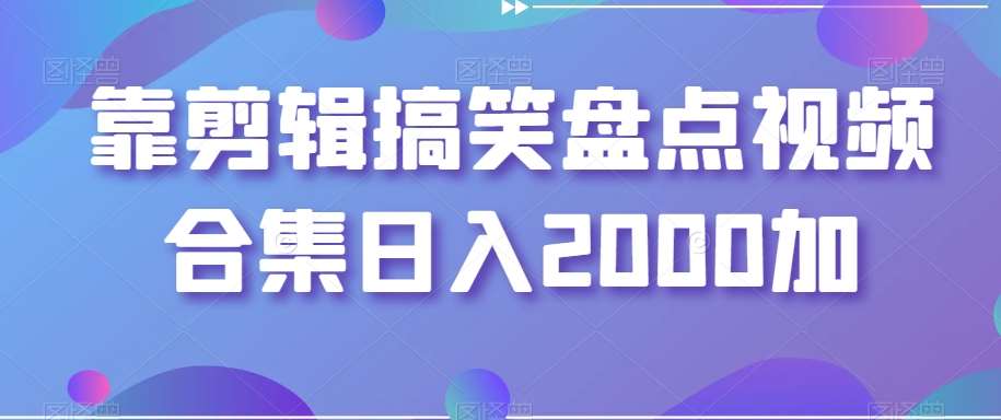靠剪辑搞笑盘点视频合集日入2000加【揭秘】网创吧-网创项目资源站-副业项目-创业项目-搞钱项目网创吧