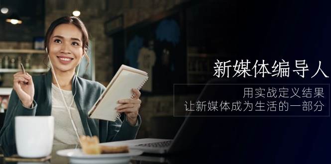 （10722期）新媒体-编导人，用实战定义结果，让新媒体成为生活的一部分 (84节课)网创吧-网创项目资源站-副业项目-创业项目-搞钱项目网创吧