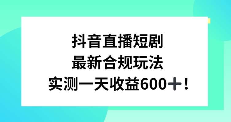 抖音直播短剧最新合规玩法,实测一天变现600+,教程+素材全解析【揭秘】网创吧-网创项目资源站-副业项目-创业项目-搞钱项目网创吧