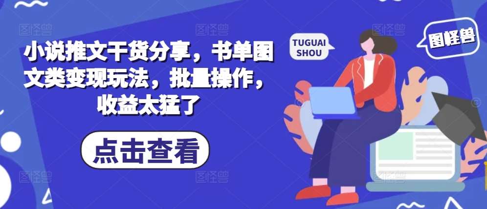 小说推文干货分享，书单图文类变现玩法，批量操作，收益太猛了网创吧-网创项目资源站-副业项目-创业项目-搞钱项目网创吧