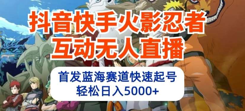 抖音快手火影忍者互动无人直播，首发蓝海赛道快速起号，轻松日入5000+【揭秘】网创吧-网创项目资源站-副业项目-创业项目-搞钱项目网创吧