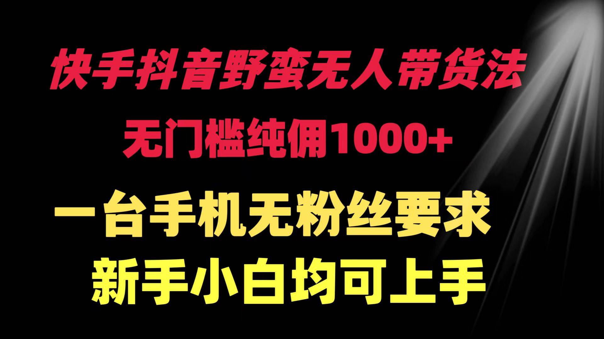 （9552期）快手抖音野蛮无人带货法 无门槛纯佣1000+ 一台手机无粉丝要求新手小白…网创吧-网创项目资源站-副业项目-创业项目-搞钱项目网创吧