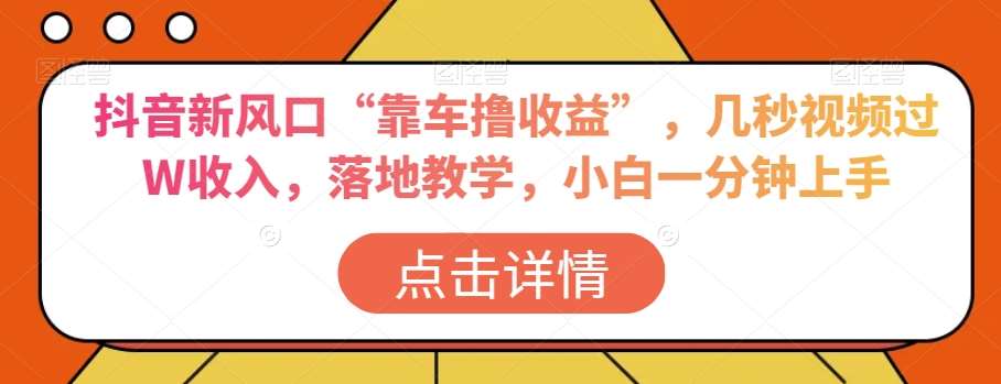 抖音新风口“靠车撸收益”，几秒视频过W收入，落地教学，小白一分钟上手【揭秘】网创吧-网创项目资源站-副业项目-创业项目-搞钱项目网创吧