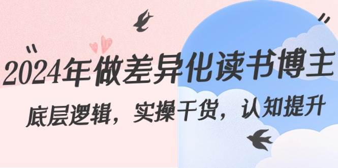 2024年做差异化读书博主：底层逻辑，实操干货，认知提升（29节）网创吧-网创项目资源站-副业项目-创业项目-搞钱项目网创吧