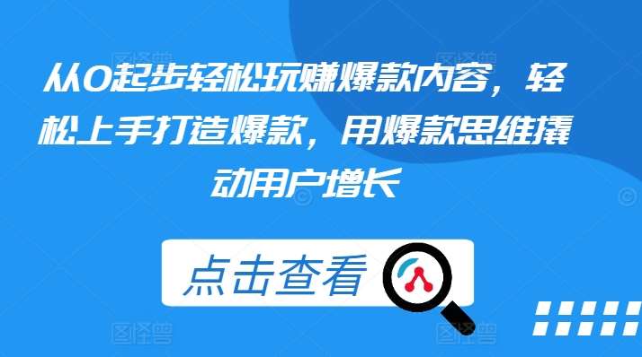 从0起步轻松玩赚爆款内容，轻松上手打造爆款，用爆款思维撬动用户增长网创吧-网创项目资源站-副业项目-创业项目-搞钱项目网创吧